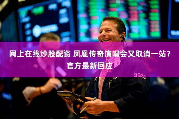 网上在线炒股配资 凤凰传奇演唱会又取消一站？官方最新回应