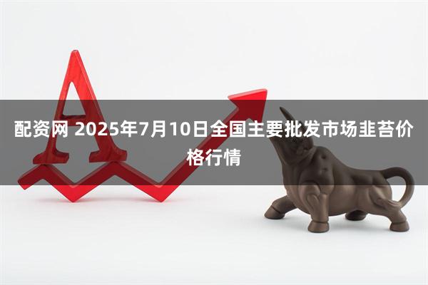 配资网 2025年7月10日全国主要批发市场韭苔价格行情
