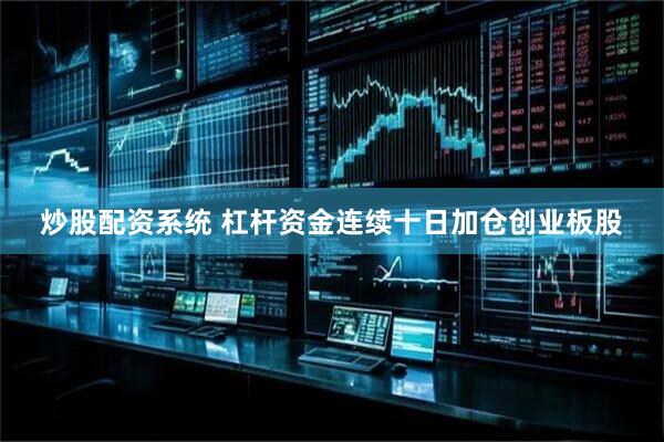 炒股配资系统 杠杆资金连续十日加仓创业板股