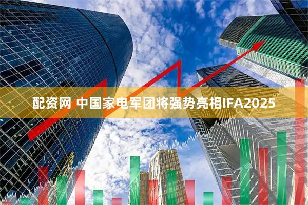 配资网 中国家电军团将强势亮相IFA2025