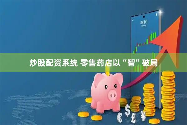 炒股配资系统 零售药店以“智”破局