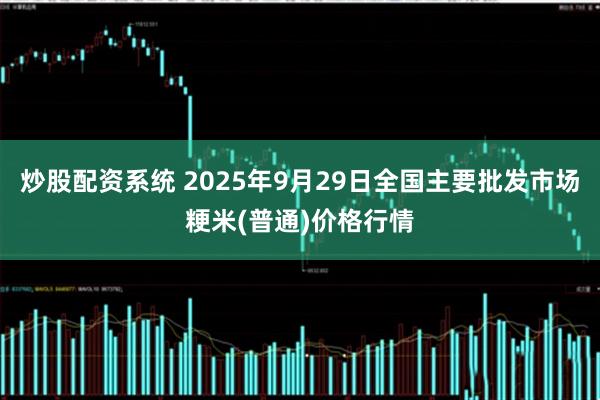 炒股配资系统 2025年9月29日全国主要批发市场粳米(普通)价格行情